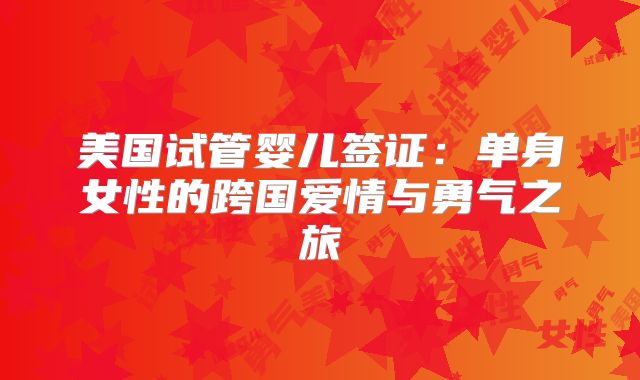 美国试管婴儿签证：单身女性的跨国爱情与勇气之旅