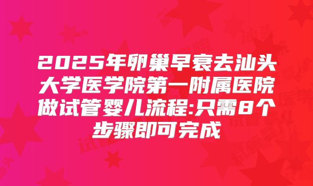 2025年卵巢早衰去汕头大学医学院第一附属医院做试管婴儿流程:只需8个步骤即可完成