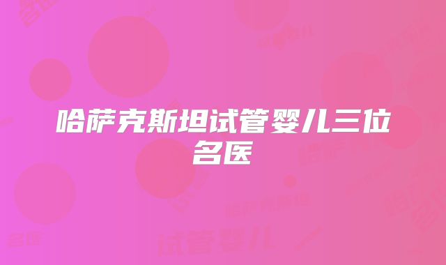 哈萨克斯坦试管婴儿三位名医