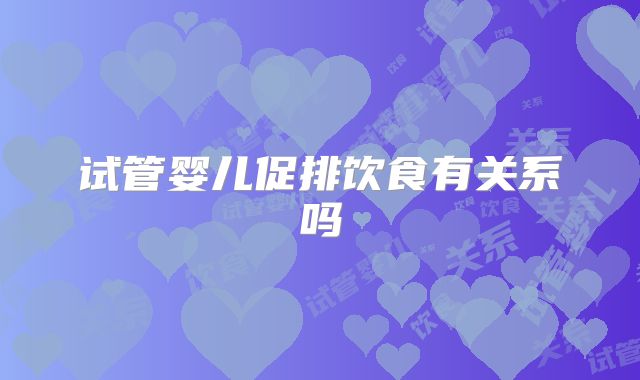 试管婴儿促排饮食有关系吗