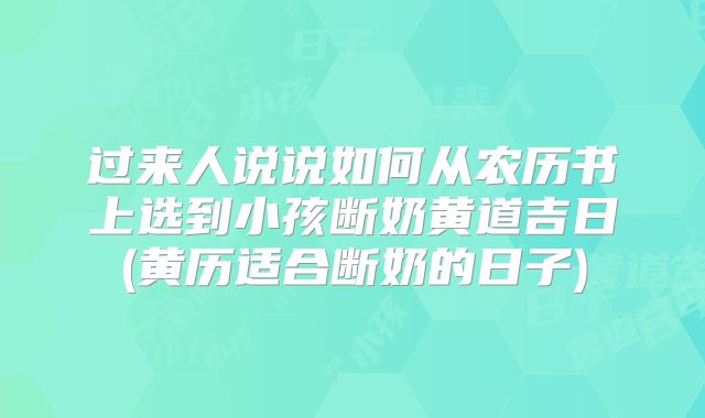 过来人说说如何从农历书上选到小孩断奶黄道吉日(黄历适合断奶的日子)