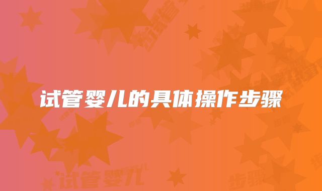 试管婴儿的具体操作步骤