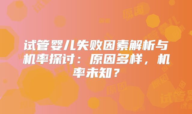 试管婴儿失败因素解析与机率探讨：原因多样，机率未知？