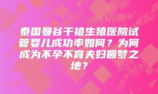 泰国曼谷千禧生殖医院试管婴儿成功率如何？为何成为不孕不育夫妇圆梦之地？