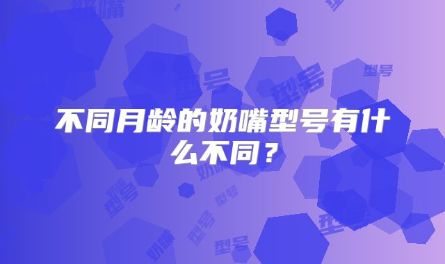 不同月龄的奶嘴型号有什么不同?