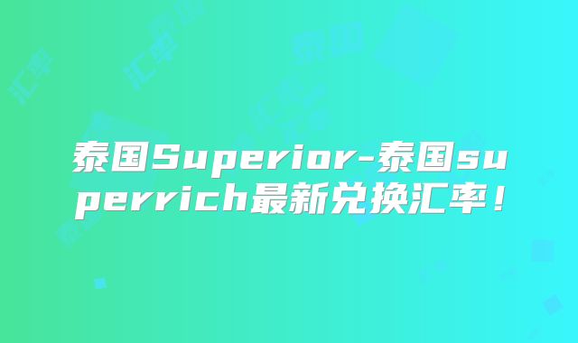 泰国Superior-泰国superrich最新兑换汇率!