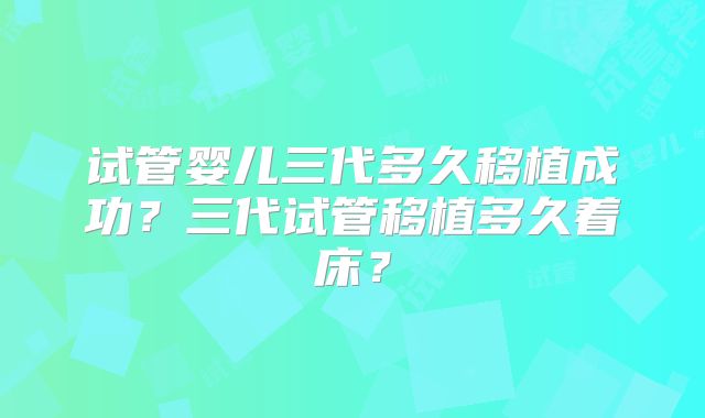 试管婴儿三代多久移植成功?三代试管移植多久着床?