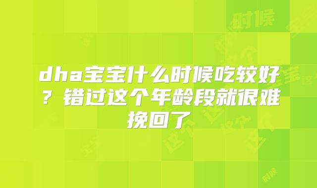 dha宝宝什么时候吃较好?错过这个年龄段就很难挽回了