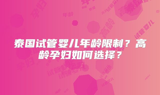 泰国试管婴儿年龄限制？高龄孕妇如何选择？
