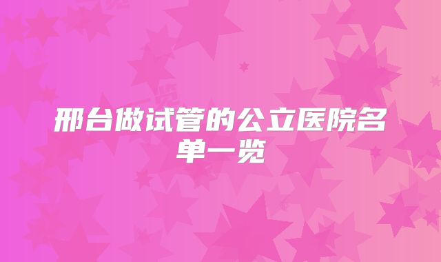 邢台做试管的公立医院名单一览