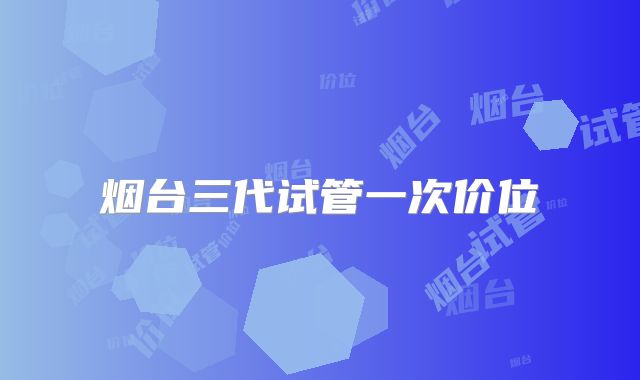 烟台三代试管一次价位