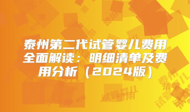 泰州第二代试管婴儿费用全面解读：明细清单及费用分析（2024版）