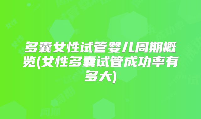 多囊女性试管婴儿周期概览(女性多囊试管成功率有多大)