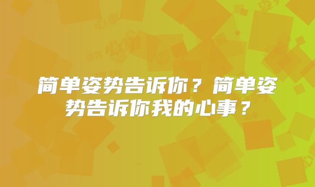 简单姿势告诉你？简单姿势告诉你我的心事？