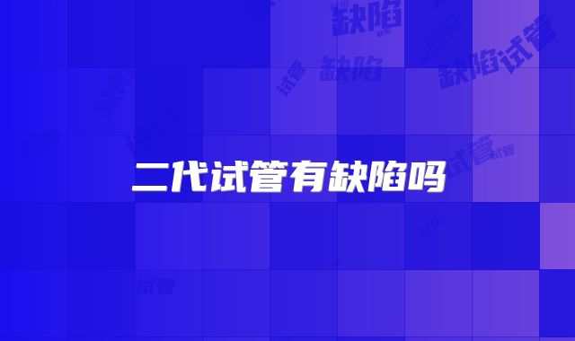 二代试管有缺陷吗