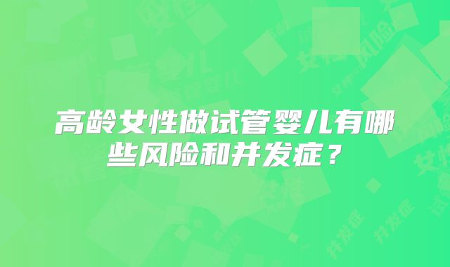 高龄女性做试管婴儿有哪些风险和并发症?