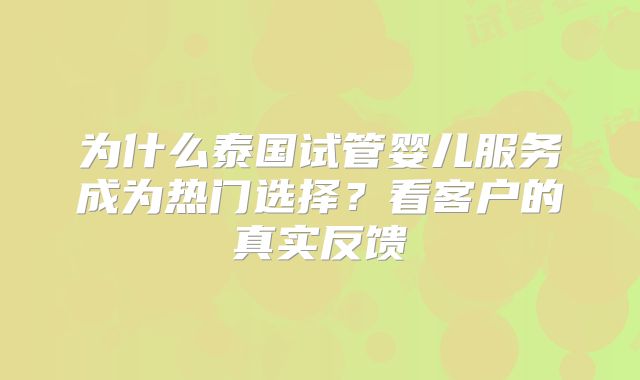 为什么泰国试管婴儿服务成为热门选择？看客户的真实反馈