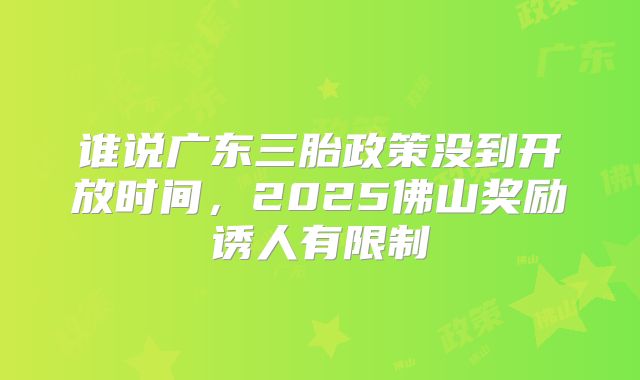谁说广东三胎政策没到开放时间,2025佛山奖励诱人有限制