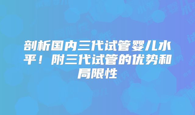剖析国内三代试管婴儿水平!附三代试管的优势和局限性