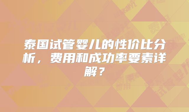 泰国试管婴儿的性价比分析，费用和成功率要素详解？