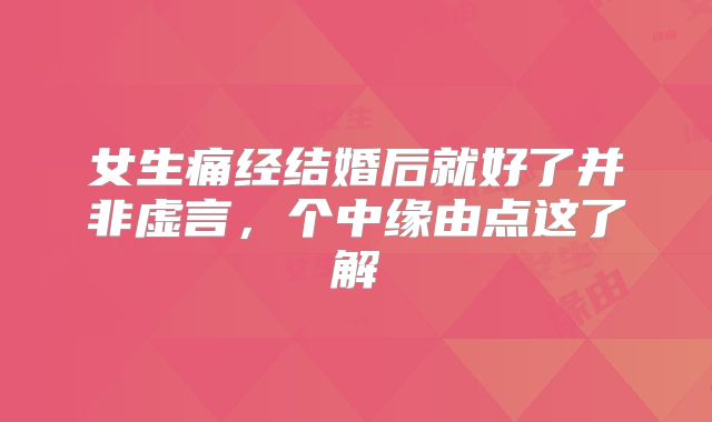 女生痛经结婚后就好了并非虚言,个中缘由点这了解