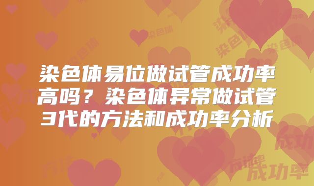 染色体易位做试管成功率高吗？染色体异常做试管3代的方法和成功率分析