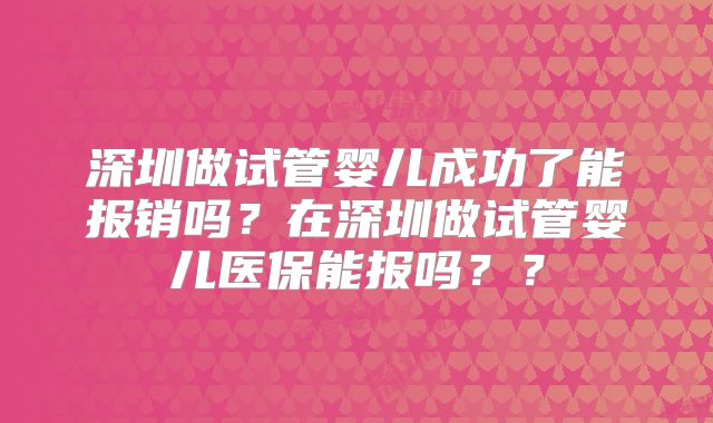 深圳做试管婴儿成功了能报销吗?在深圳做试管婴儿医保能报吗??
