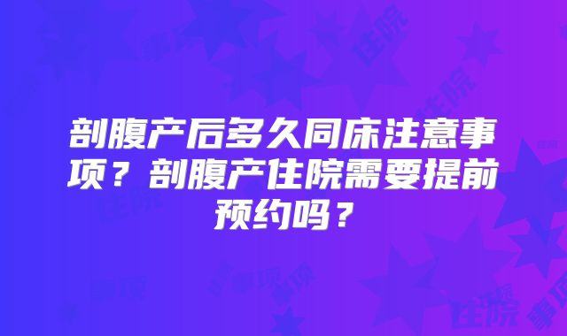 剖腹产后多久同床注意事项？剖腹产住院需要提前预约吗？