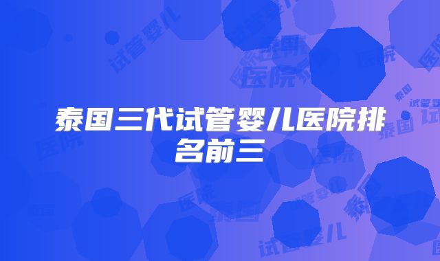 泰国三代试管婴儿医院排名前三
