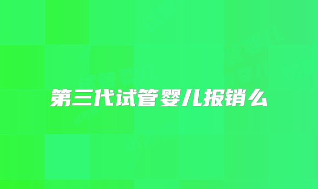 第三代试管婴儿报销么