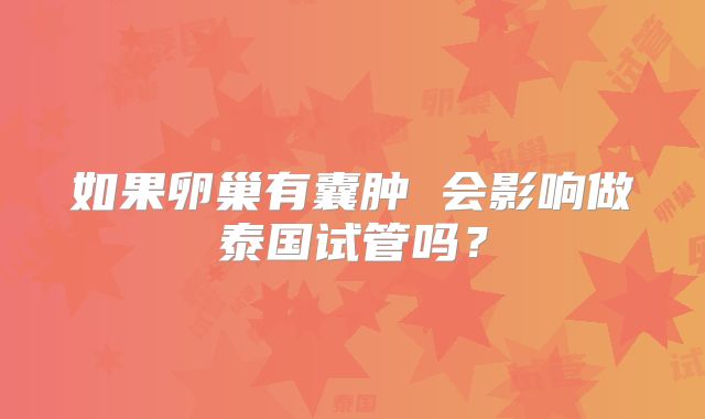 如果卵巢有囊肿 会影响做泰国试管吗？