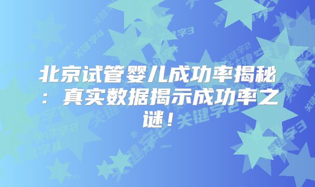 北京试管婴儿成功率揭秘:真实数据揭示成功率之谜!