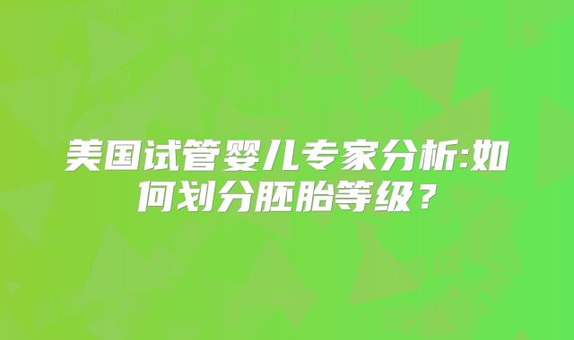 美国试管婴儿专家分析:如何划分胚胎等级？