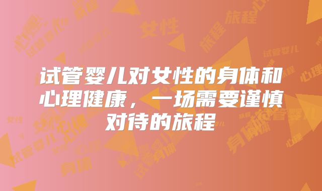 试管婴儿对女性的身体和心理健康，一场需要谨慎对待的旅程
