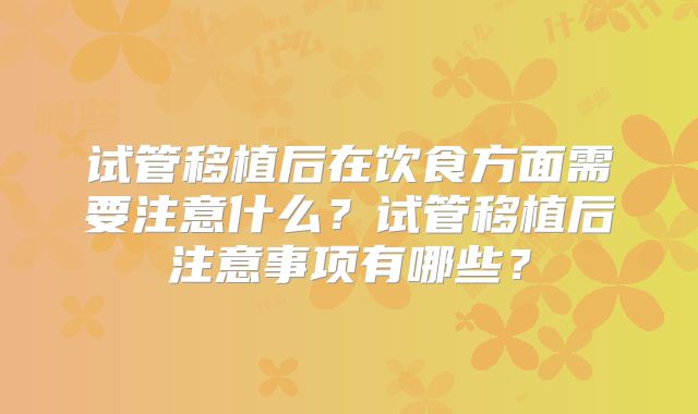 试管移植后在饮食方面需要注意什么?试管移植后注意事项有哪些?
