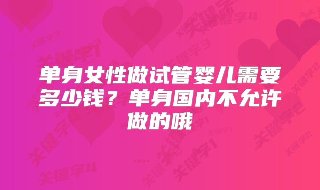 单身女性做试管婴儿需要多少钱？单身国内不允许做的哦