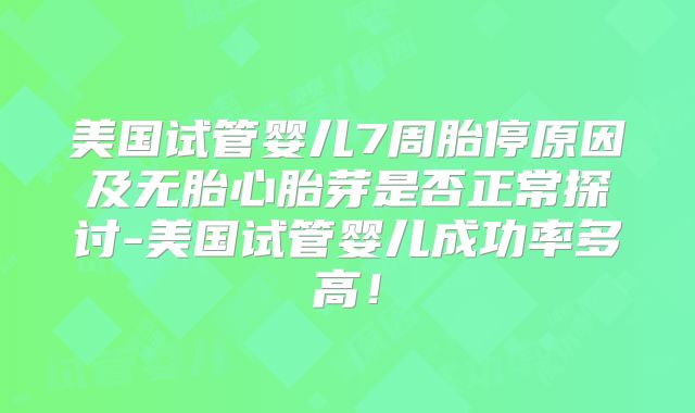 美国试管婴儿7周胎停原因及无胎心胎芽是否正常探讨-美国试管婴儿成功率多高！