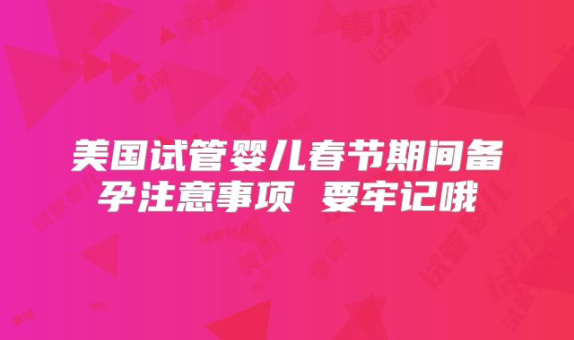 美国试管婴儿春节期间备孕注意事项 要牢记哦
