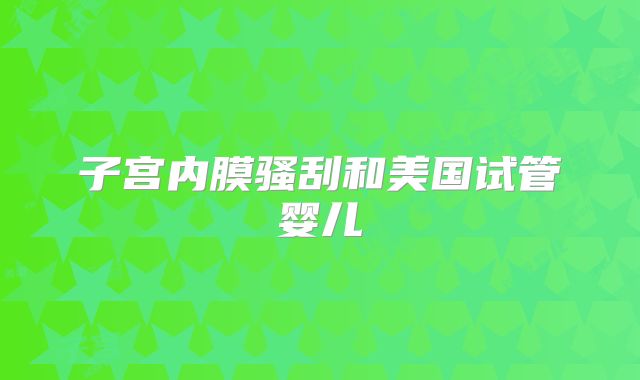 子宫内膜骚刮和美国试管婴儿