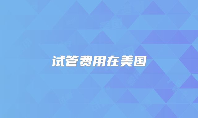 试管费用在美国