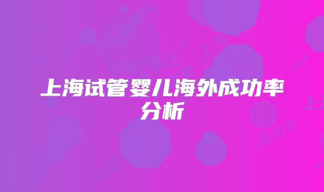 上海试管婴儿海外成功率分析