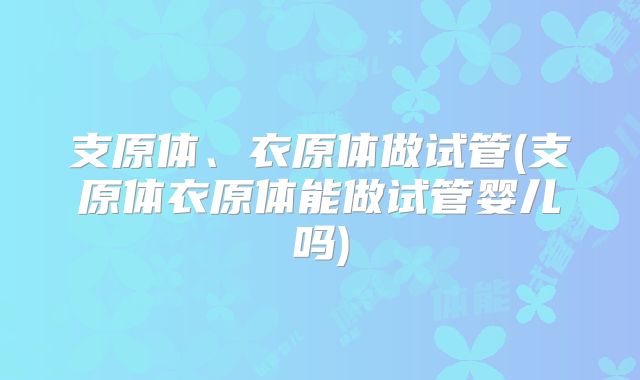 支原体、衣原体做试管(支原体衣原体能做试管婴儿吗)