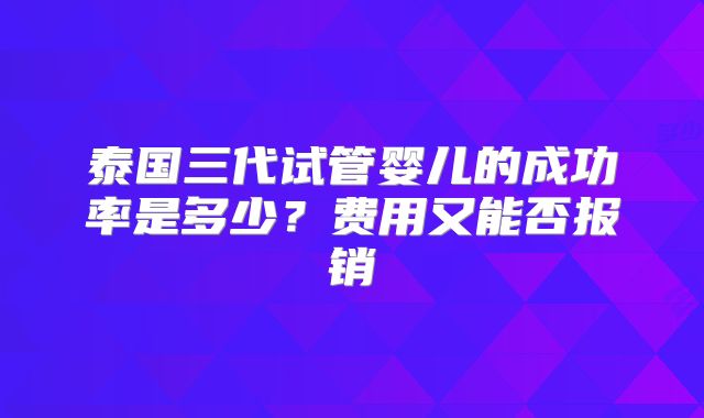 泰国三代试管婴儿的成功率是多少？费用又能否报销