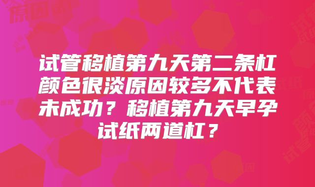 试管移植第九天第二条杠颜色很淡原因较多不代表未成功?移植第九天早孕试纸两道杠?