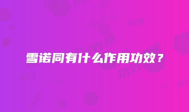 雪诺同有什么作用功效？