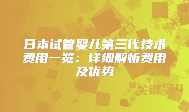 日本试管婴儿第三代技术费用一览：详细解析费用及优势
