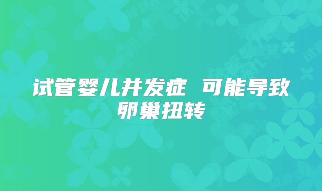 试管婴儿并发症 可能导致卵巢扭转