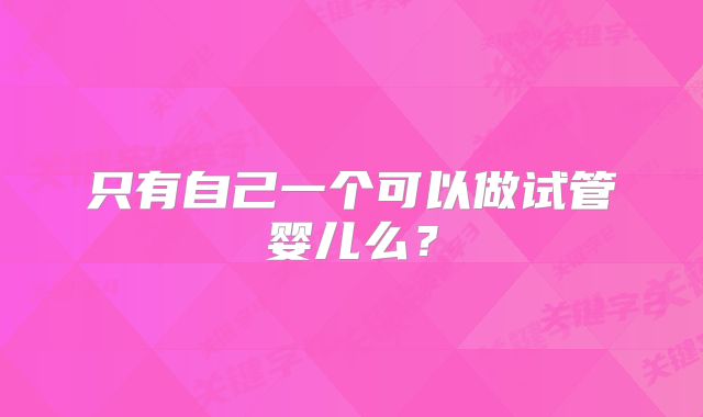 只有自己一个可以做试管婴儿么?