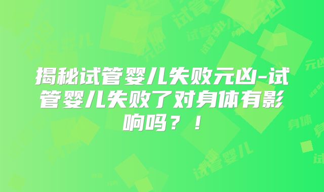 揭秘试管婴儿失败元凶-试管婴儿失败了对身体有影响吗？！