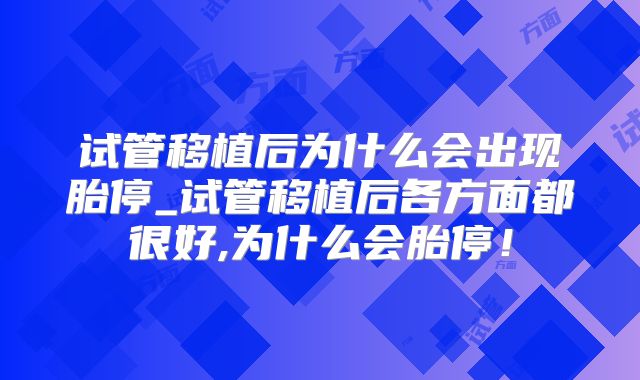 试管移植后为什么会出现胎停_试管移植后各方面都很好,为什么会胎停！